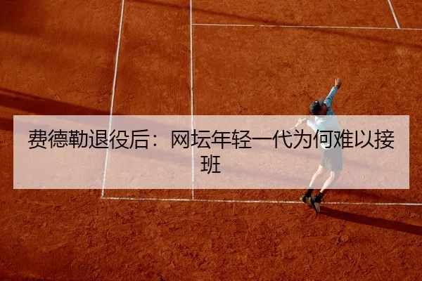费德勒退役后：网坛年轻一代为何难以接班 | kaiyun.com